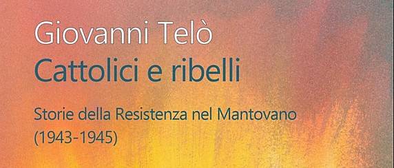 “Cattolici e ribelli”. Storie della resistenza nel mantovano ( 1943- 1945)