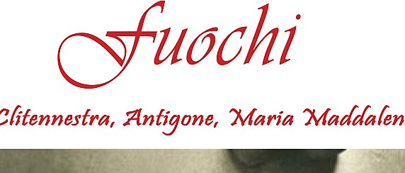 Fuochi: Clitennestra, Antigone, Maria Maddalena