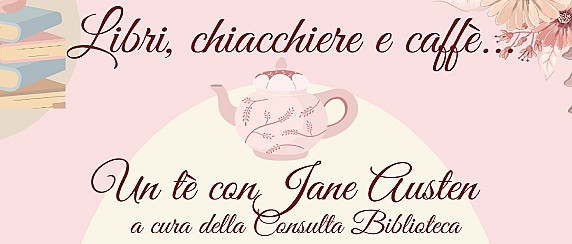 Libri chiacchiere e  caffè: "Un tè con Jane Austen" sabato 17 gennaio ore 16.30 sala lettura della Biblioteca