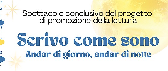 Scrivo come sono. Andar di giorno, andar di notte. Spettacolo conclusivo del progetto per le scuole