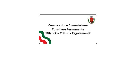 Convocazione Commissione Consiliare Permanente "Bilancio - Tributi - Regolamenti"