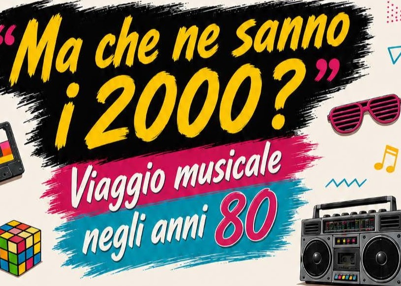 "Ma che ne sanno i 2000?" Viaggio  musicale negli anni 80'