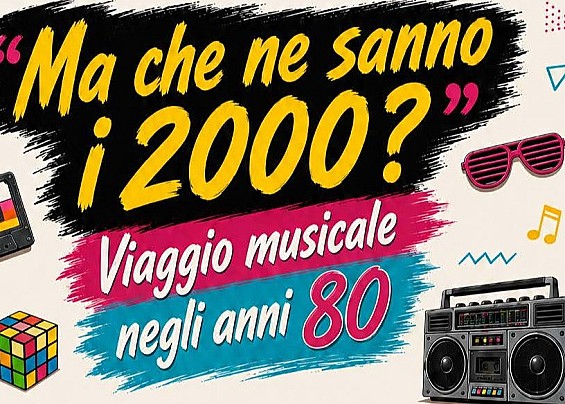 "Ma che ne sanno i 2000?" Viaggio  musicale negli anni 80'