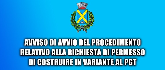 AVVISO DI AVVIO DEL PROCEDIMENTO RELATIVO ALLA RICHIESTA DI PERMESSO DI COSTRUIRE IN VARIANTE AL PGT